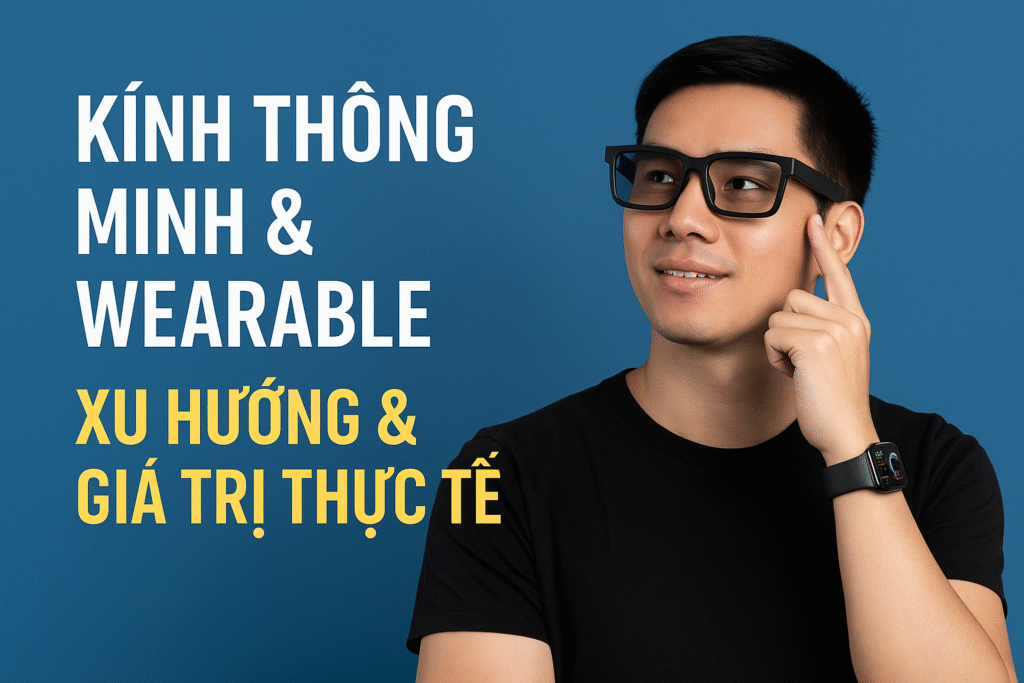 Kính Thông Minh & Wearable 2025: Từ Ray-Ban Meta Đến Apple Vision Pro