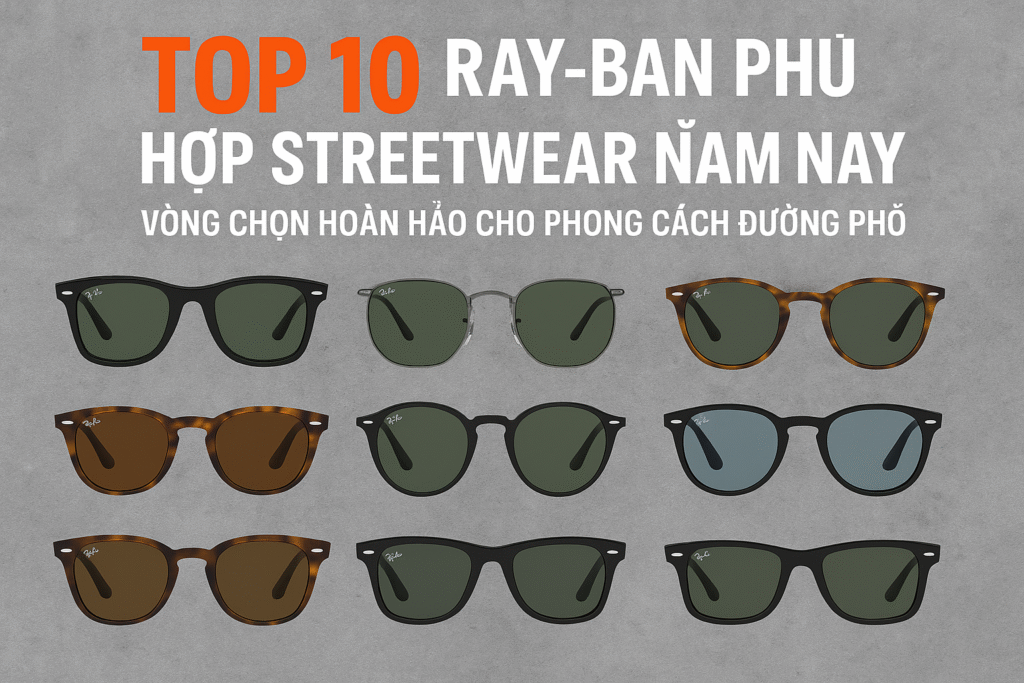 Top 10 RayBan Phù Hợp Streetwear 2025: Aviator, Wayfarer, Mega Wayfarer Hot.